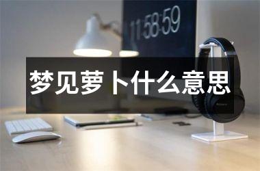 <h3>梦见萝卜什么意思