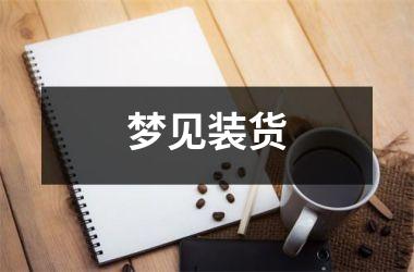 <h3>梦见装货