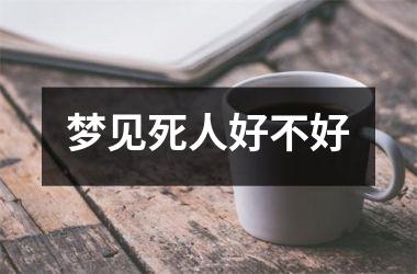 <h3>梦见死人好不好