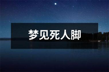 <h3>梦见死人脚