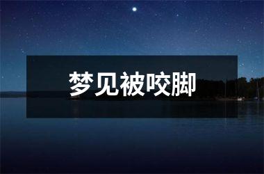 <h3>梦见被咬脚