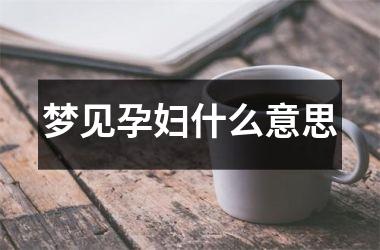 <h3>梦见孕妇什么意思