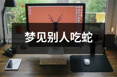 <h3>梦见别人吃蛇
