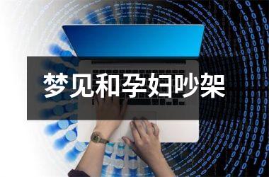 <h3>梦见和孕妇吵架