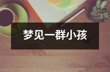 <h3>梦见一群小孩