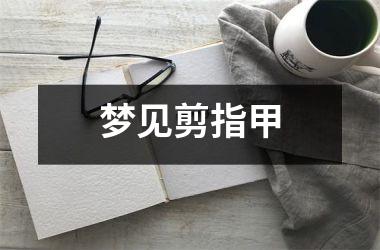 <h3>梦见剪指甲