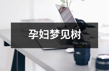 <h3>孕妇梦见树