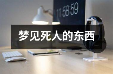 <h3>梦见死人的东西