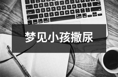 <h3>梦见小孩撒尿
