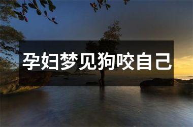 孕妇梦见狗咬自己