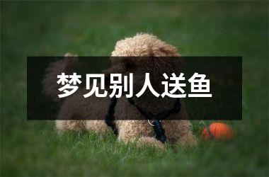 <h3>梦见别人送鱼