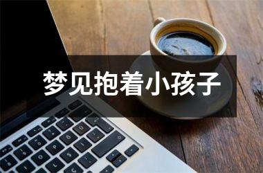 <h3>梦见抱着小孩子