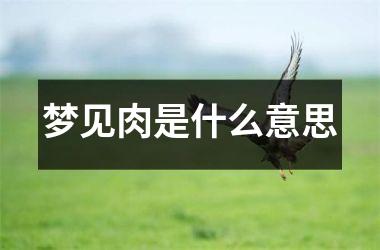 <h3>梦见肉是什么意思