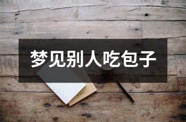 <h3>梦见别人吃包子