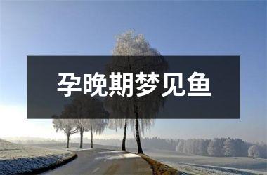 <h3>孕晚期梦见鱼
