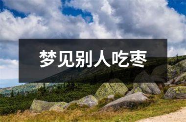 <h3>梦见别人吃枣