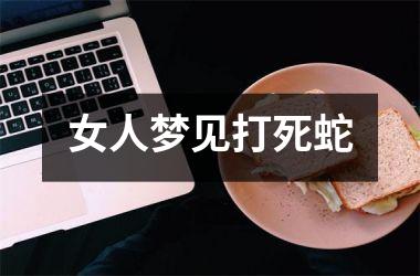 <h3>女人梦见打死蛇