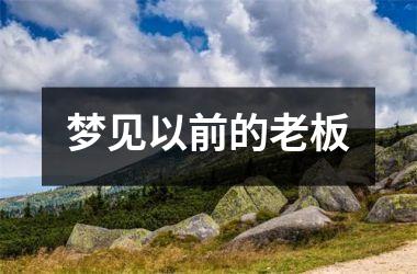<h3>梦见以前的老板