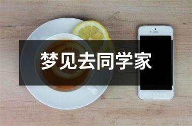 <h3>梦见去同学家