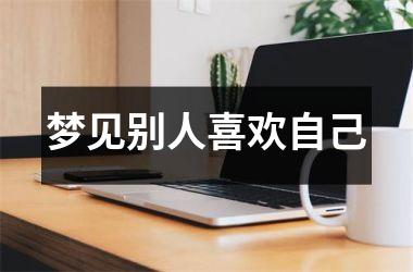 <h3>梦见别人喜欢自己