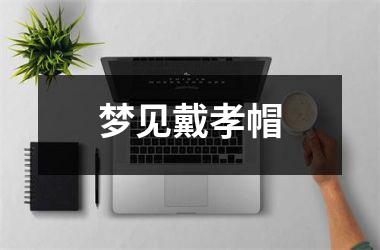 <h3>梦见戴孝帽