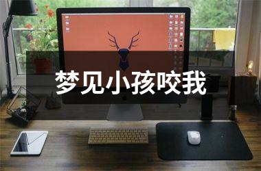 <h3>梦见小孩咬我