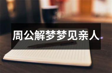 <h3>周公解梦梦见亲人