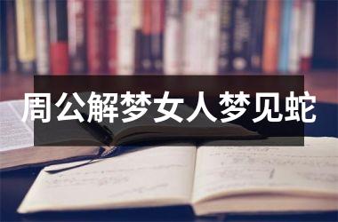 <h3>周公解梦女人梦见蛇