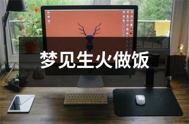 梦见生火做饭