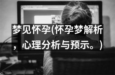 <h3>梦见怀孕(怀孕梦解析，心理分析与预示。)