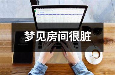 <h3>梦见房间很脏