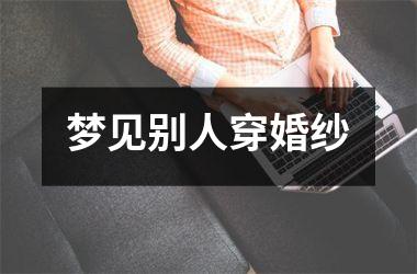 <h3>梦见别人穿婚纱