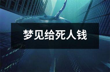 <h3>梦见给死人钱