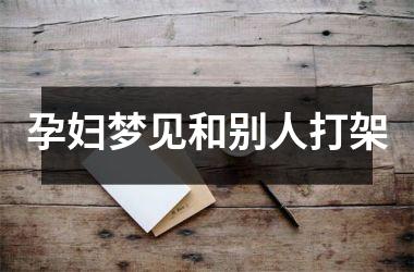 <h3>孕妇梦见和别人打架