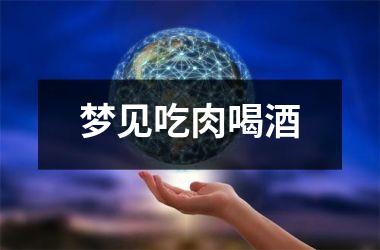 <h3>梦见吃肉喝酒