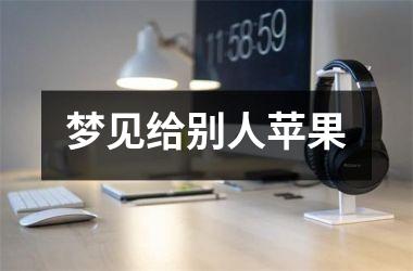 <h3>梦见给别人苹果