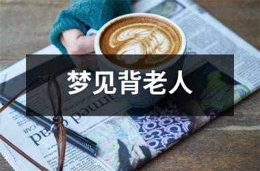 <h3>梦见背老人