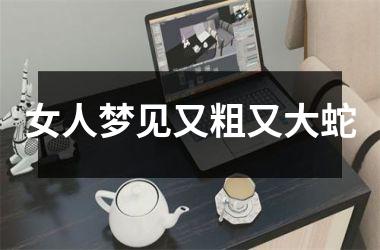 <h3>女人梦见又粗又大蛇
