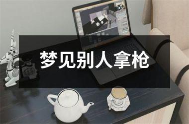 <h3>梦见别人拿枪