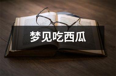 <h3>梦见吃西瓜