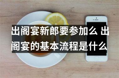 <h3>出阁宴新郎要参加么 出阁宴的基本流程是什么