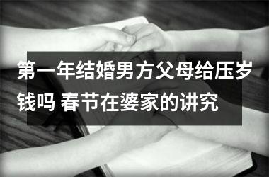 第一年结婚男方父母给压岁钱吗 春节在婆家的讲究