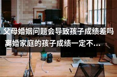 <h3>父母婚姻问题会导致孩子成绩差吗 离婚家庭的孩子成绩一定不好吗
