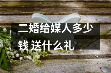 二婚给媒人多少钱 送什么礼