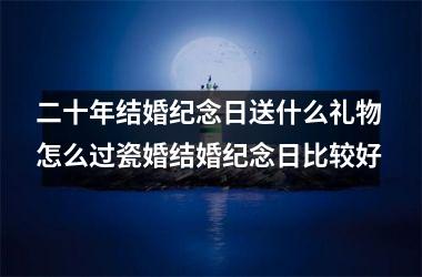 二十年结婚纪念日送什么礼物 怎么过瓷婚结婚纪念日比较好
