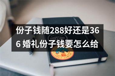 份子钱随288好还是366 婚礼份子钱要怎么给