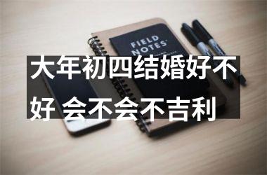 <h3>大年初四结婚好不好 会不会不吉利