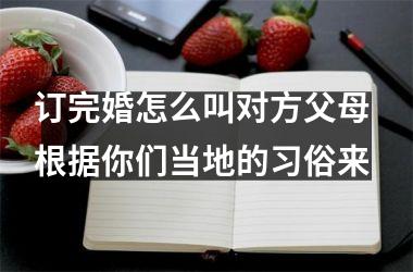 订完婚怎么叫对方父母 根据你们当地的习俗来