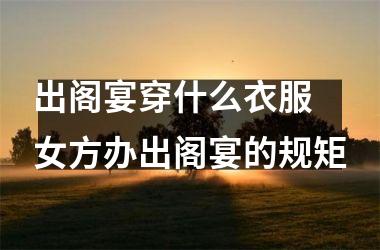 出阁宴穿什么衣服 女方办出阁宴的规矩