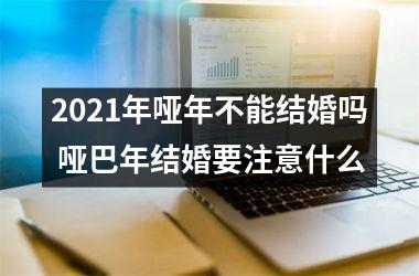 2025年哑年不能结婚吗 哑巴年结婚要注意什么